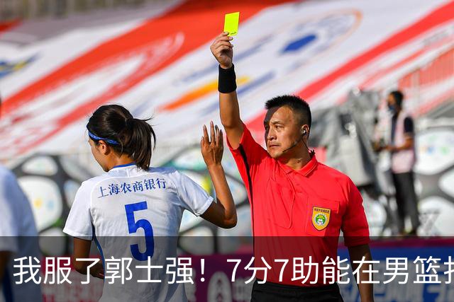 我服了郭士强!7分7助能在男篮打首发,23分2助攻却进不了国家队